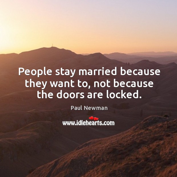 People stay married because they want to, not because the doors are locked. Paul Newman Picture Quote