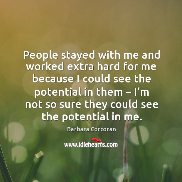 People stayed with me and worked extra hard for me because I could see the potential in them Barbara Corcoran Picture Quote