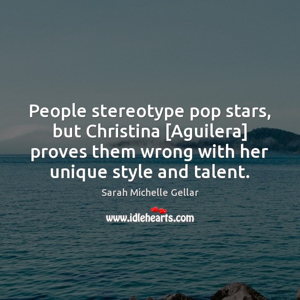 People stereotype pop stars, but Christina [Aguilera] proves them wrong with her Sarah Michelle Gellar Picture Quote
