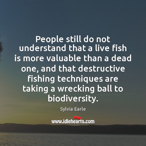 People still do not understand that a live fish is more valuable Sylvia Earle Picture Quote