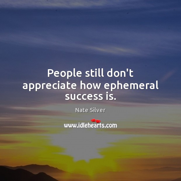 People still don’t appreciate how ephemeral success is. Success Quotes Image