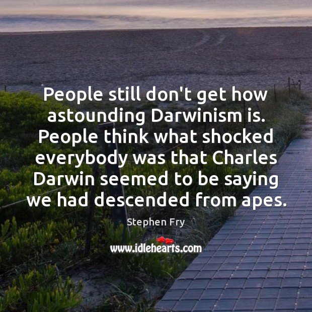 People still don’t get how astounding Darwinism is. People think what shocked Stephen Fry Picture Quote