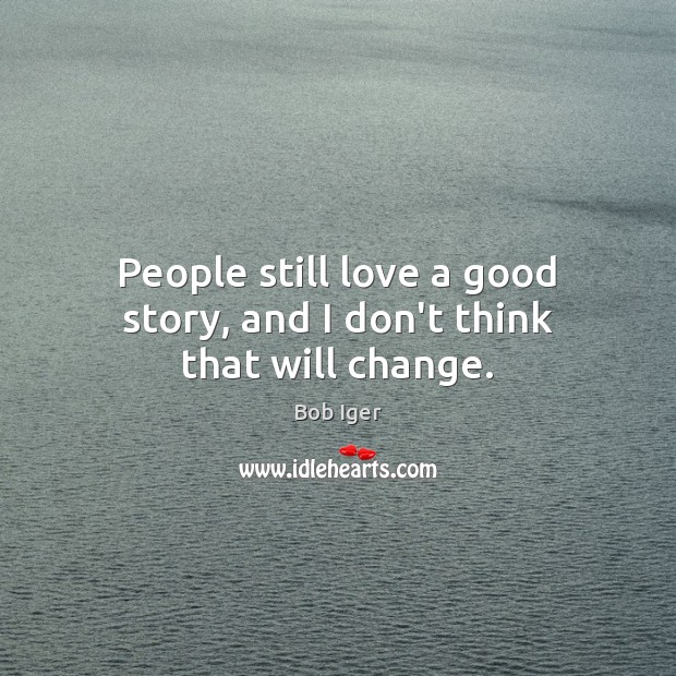 People still love a good story, and I don’t think that will change. Image
