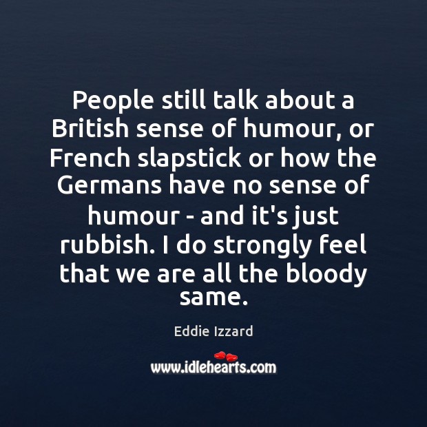 People still talk about a British sense of humour, or French slapstick Eddie Izzard Picture Quote