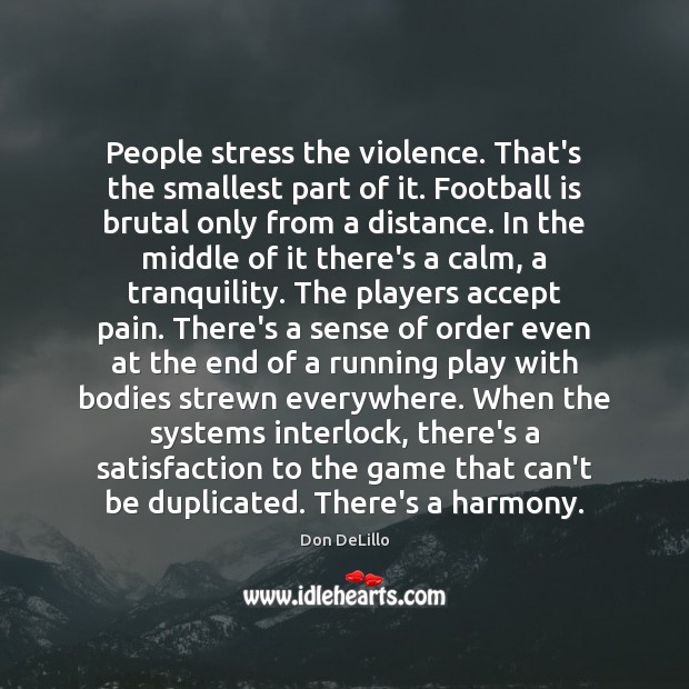 People stress the violence. That’s the smallest part of it. Football is Don DeLillo Picture Quote