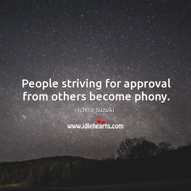 People striving for approval from others become phony. Ichiro Suzuki Picture Quote