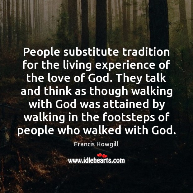 People substitute tradition for the living experience of the love of God. Francis Howgill Picture Quote