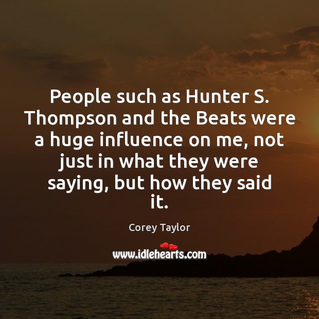 People such as Hunter S. Thompson and the Beats were a huge 