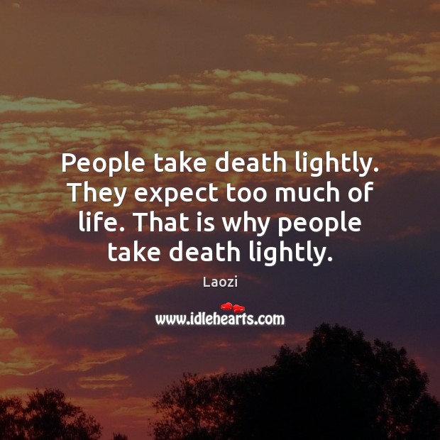 People take death lightly. They expect too much of life. That is Laozi Picture Quote