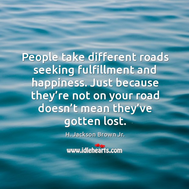 People take different roads seeking fulfillment and happiness. H. Jackson Brown Jr. Picture Quote