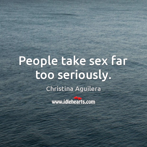 People take sex far too seriously. Christina Aguilera Picture Quote