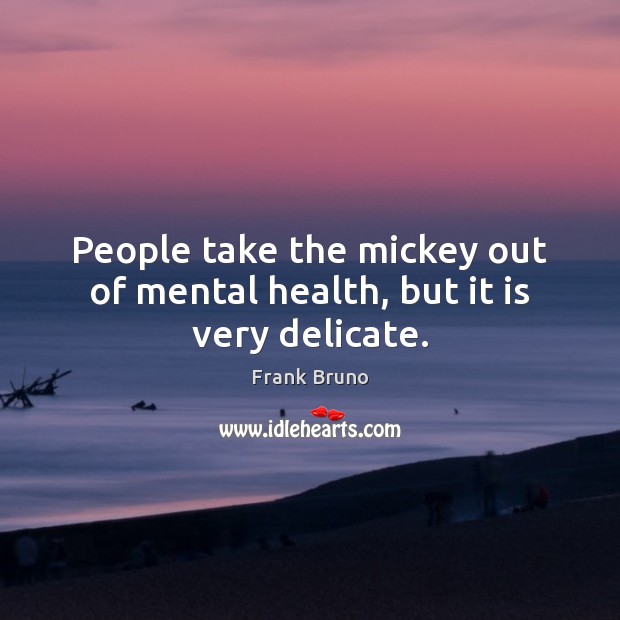 People take the mickey out of mental health, but it is very delicate. Frank Bruno Picture Quote