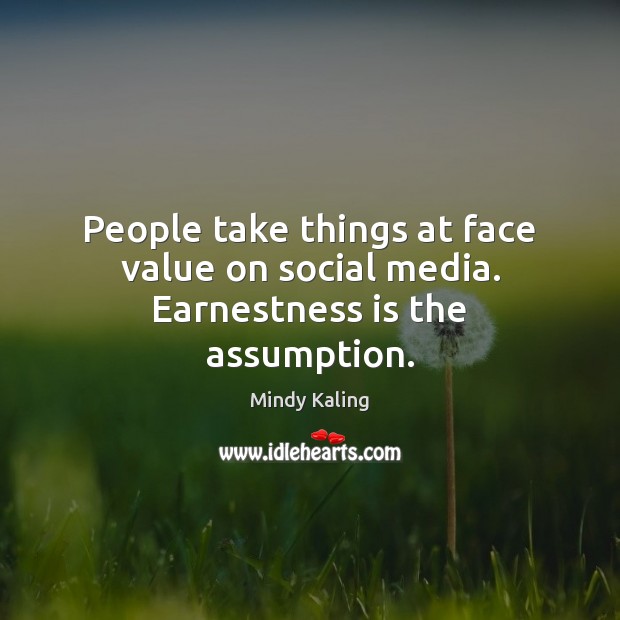 People take things at face value on social media. Earnestness is the assumption. Social Media Quotes Image