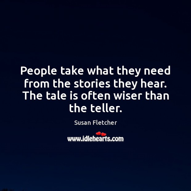 People take what they need from the stories they hear. The tale Susan Fletcher Picture Quote