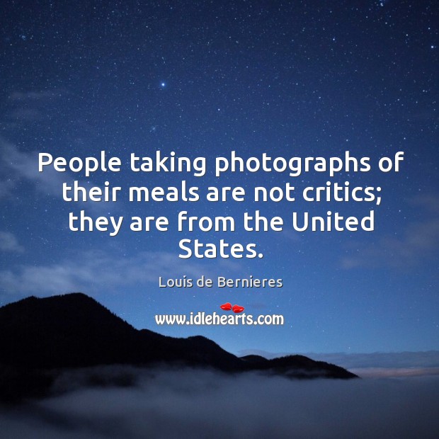 People taking photographs of their meals are not critics; they are from the united states. Louis de Bernieres Picture Quote