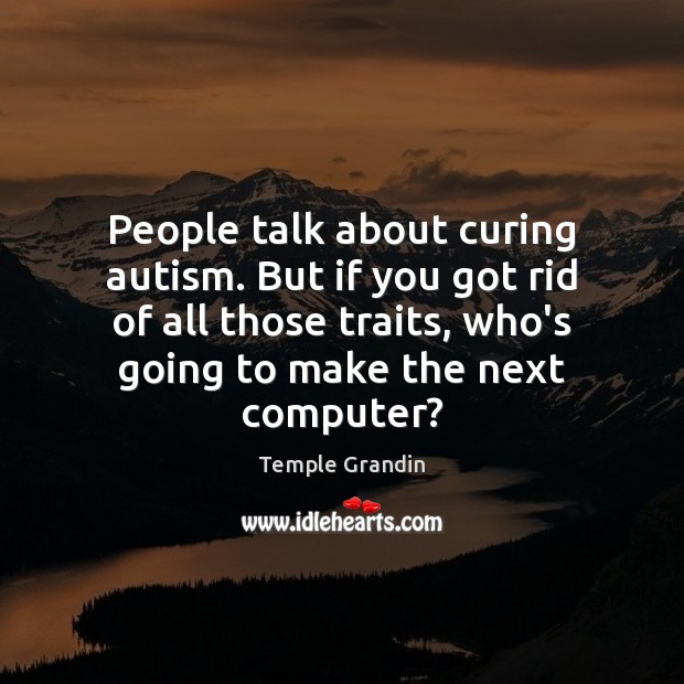 People talk about curing autism. But if you got rid of all Temple Grandin Picture Quote