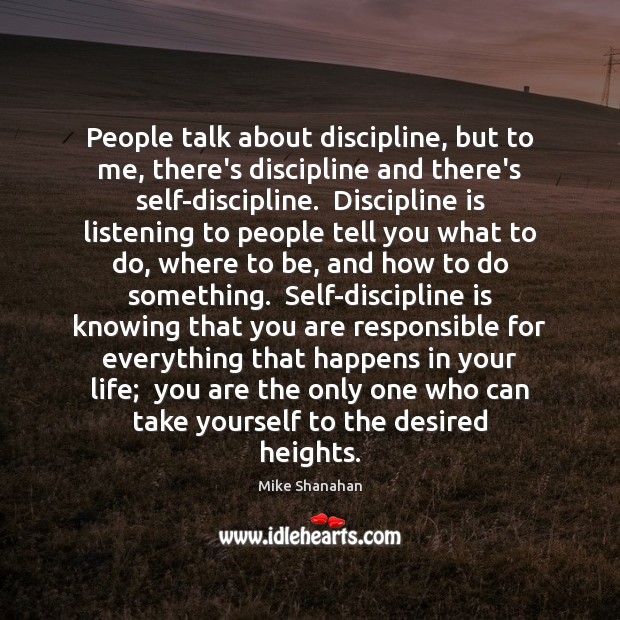 People talk about discipline, but to me, there’s discipline and there’s self-discipline. Mike Shanahan Picture Quote