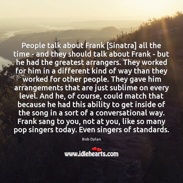 People talk about Frank [Sinatra] all the time – and they should Bob Dylan Picture Quote