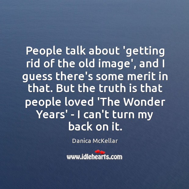 People talk about ‘getting rid of the old image’, and I guess Danica McKellar Picture Quote