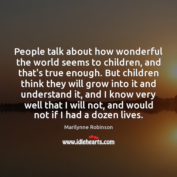 People talk about how wonderful the world seems to children, and that’s Marilynne Robinson Picture Quote
