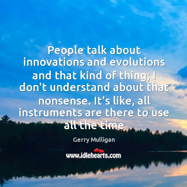 People talk about innovations and evolutions and that kind of thing; I Gerry Mulligan Picture Quote