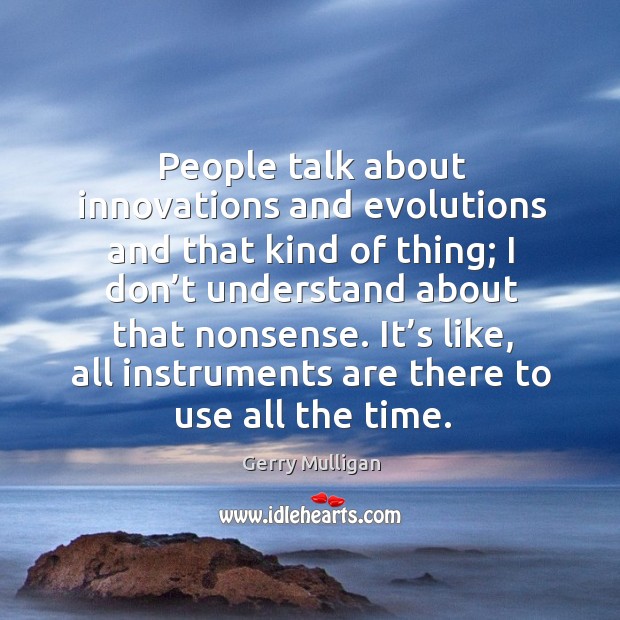 People talk about innovations and evolutions and that kind of thing; I don’t understand about that nonsense. Gerry Mulligan Picture Quote