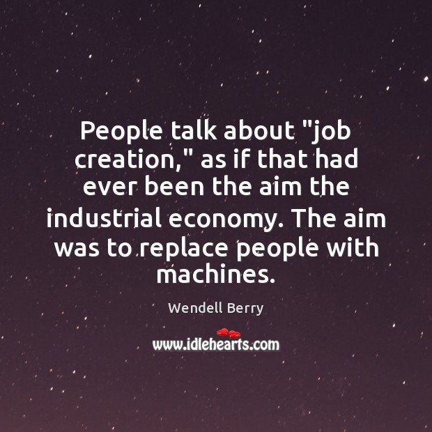 People talk about “job creation,” as if that had ever been the Wendell Berry Picture Quote