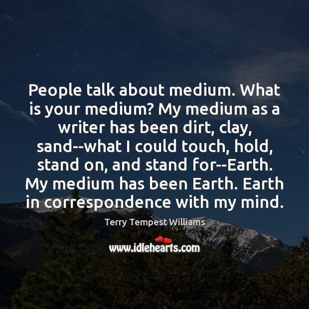 People talk about medium. What is your medium? My medium as a Terry Tempest Williams Picture Quote