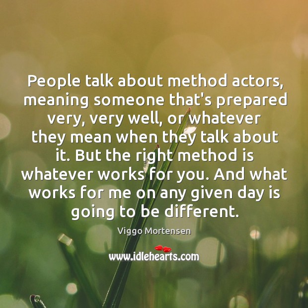 People talk about method actors, meaning someone that’s prepared very, very well, Viggo Mortensen Picture Quote