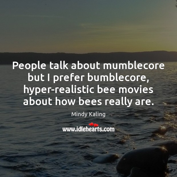 People talk about mumblecore but I prefer bumblecore, hyper-realistic bee movies about Mindy Kaling Picture Quote