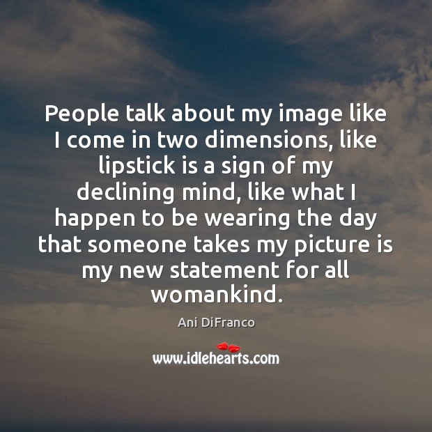 People talk about my image like I come in two dimensions, like Ani DiFranco Picture Quote