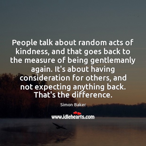 People talk about random acts of kindness, and that goes back to Simon Baker Picture Quote