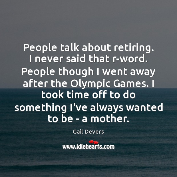 People talk about retiring. I never said that r-word. People though I Gail Devers Picture Quote