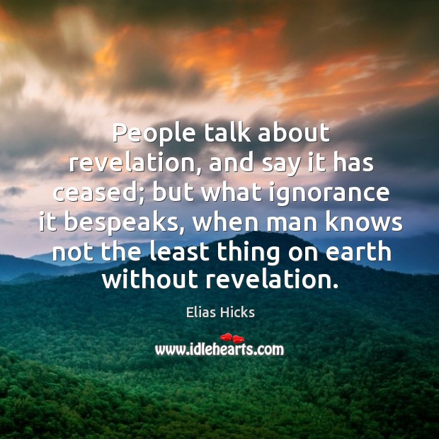 People talk about revelation, and say it has ceased; but what ignorance it bespeaks Elias Hicks Picture Quote