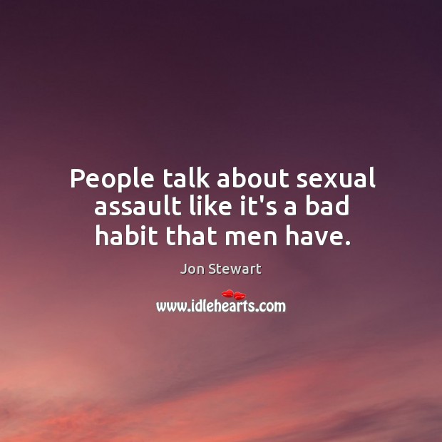 People talk about sexual assault like it’s a bad habit that men have. Jon Stewart Picture Quote