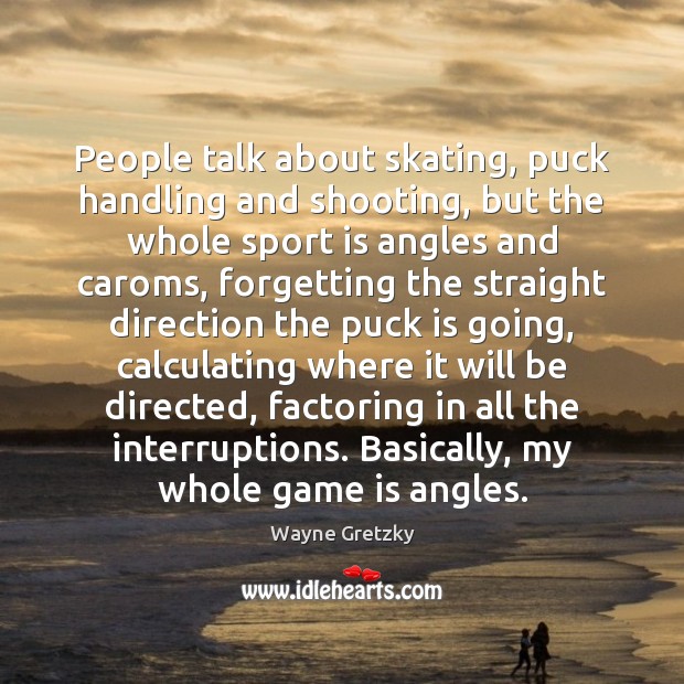 People talk about skating, puck handling and shooting, but the whole sport Wayne Gretzky Picture Quote