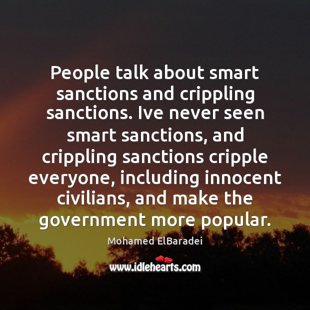 People talk about smart sanctions and crippling sanctions. Ive never seen smart Mohamed ElBaradei Picture Quote