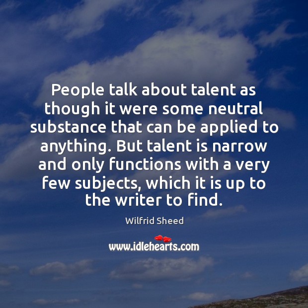 People talk about talent as though it were some neutral substance that Wilfrid Sheed Picture Quote