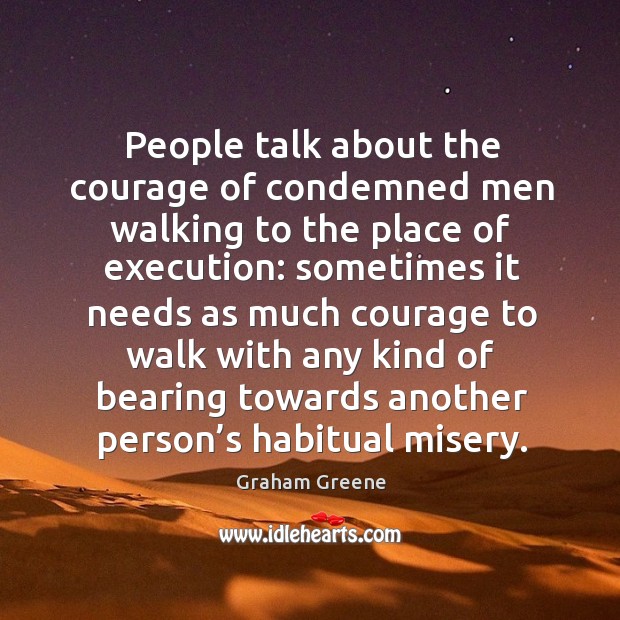 People talk about the courage of condemned men walking to the place of execution: Graham Greene Picture Quote