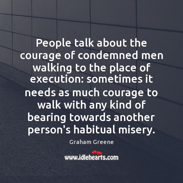 People talk about the courage of condemned men walking to the place Graham Greene Picture Quote