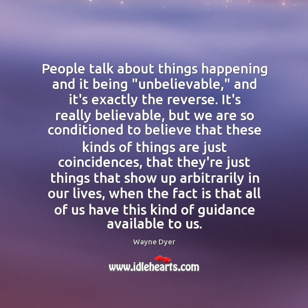 People talk about things happening and it being “unbelievable,” and it’s exactly Wayne Dyer Picture Quote