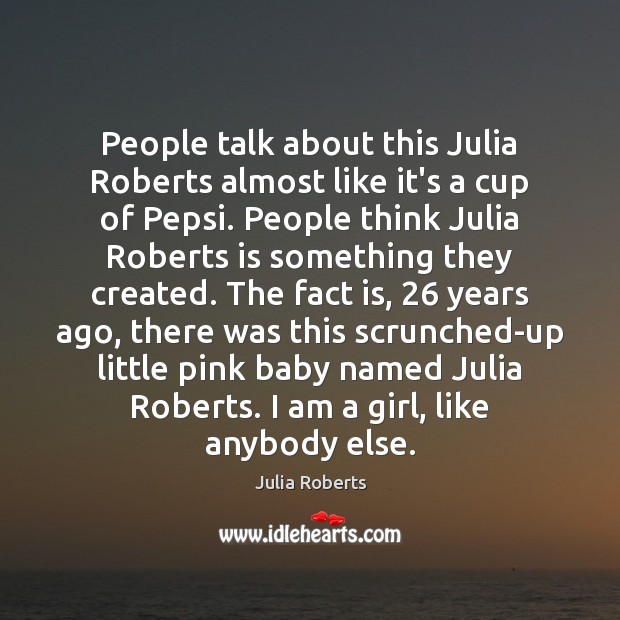 People talk about this Julia Roberts almost like it’s a cup of Julia Roberts Picture Quote