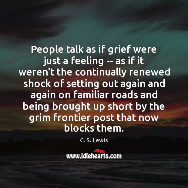 People talk as if grief were just a feeling — as if Image