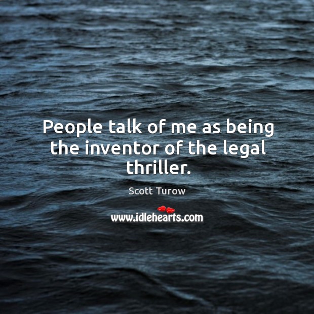 People talk of me as being the inventor of the legal thriller. Scott Turow Picture Quote