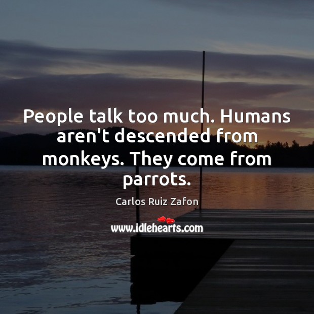 People talk too much. Humans aren’t descended from monkeys. They come from parrots. Carlos Ruiz Zafon Picture Quote