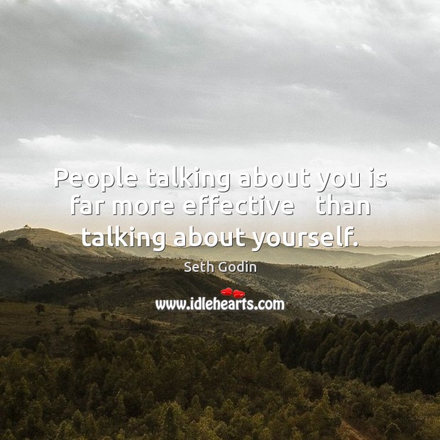 People talking about you is far more effective   than talking about yourself. Seth Godin Picture Quote