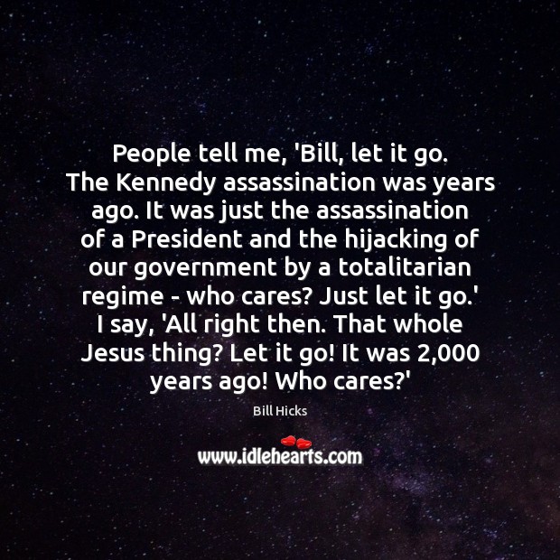 People tell me, ‘Bill, let it go. The Kennedy assassination was years Bill Hicks Picture Quote