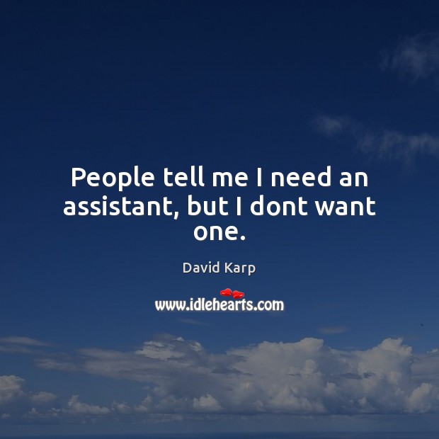 People tell me I need an assistant, but I dont want one. David Karp Picture Quote