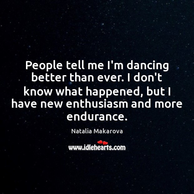 People tell me I’m dancing better than ever. I don’t know what Natalia Makarova Picture Quote