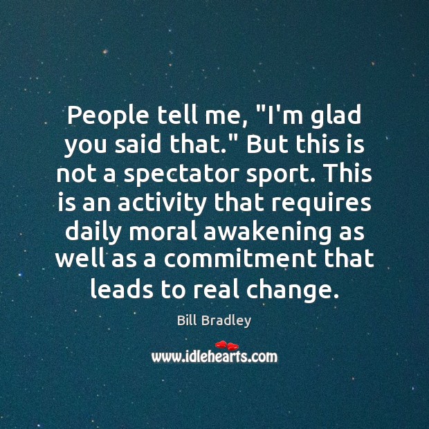 People tell me, “I’m glad you said that.” But this is not Bill Bradley Picture Quote